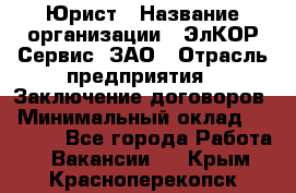 Юрист › Название организации ­ ЭлКОР Сервис, ЗАО › Отрасль предприятия ­ Заключение договоров › Минимальный оклад ­ 35 000 - Все города Работа » Вакансии   . Крым,Красноперекопск